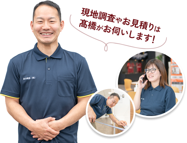 現地調査やお見積りは、髙橋がお伺いします！