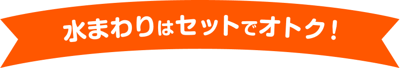 水まわりはセットでオトク！